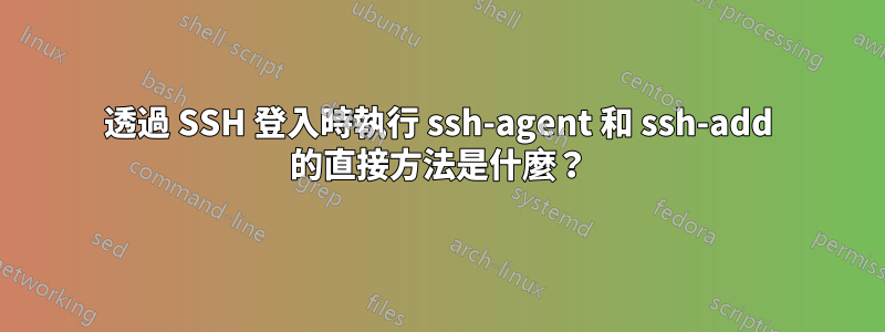 透過 SSH 登入時執行 ssh-agent 和 ssh-add 的直接方法是什麼？