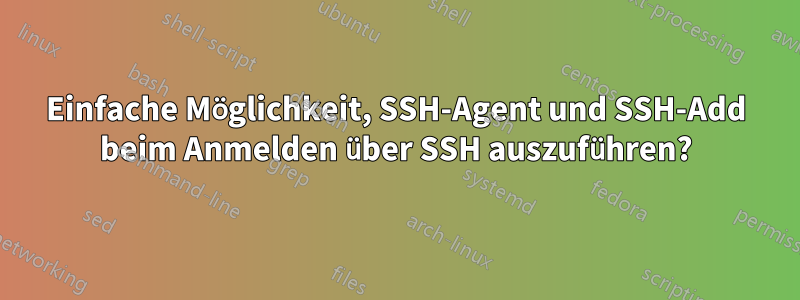 Einfache Möglichkeit, SSH-Agent und SSH-Add beim Anmelden über SSH auszuführen?