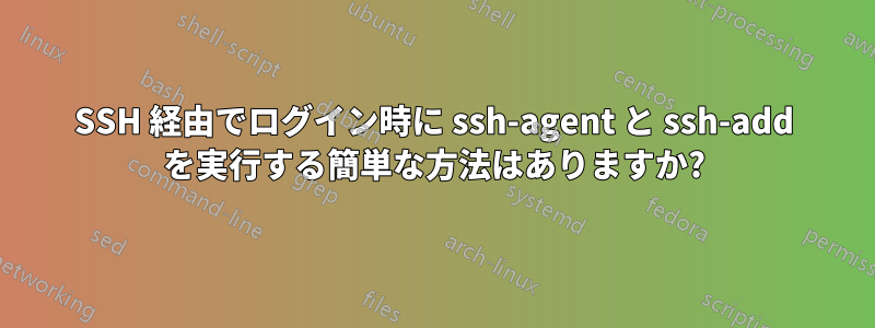 SSH 経由でログイン時に ssh-agent と ssh-add を実行する簡単な方法はありますか?