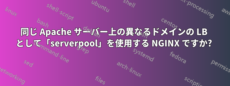 同じ Apache サーバー上の異なるドメインの LB として「serverpool」を使用する NGINX ですか?