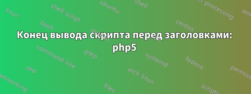 Конец вывода скрипта перед заголовками: php5