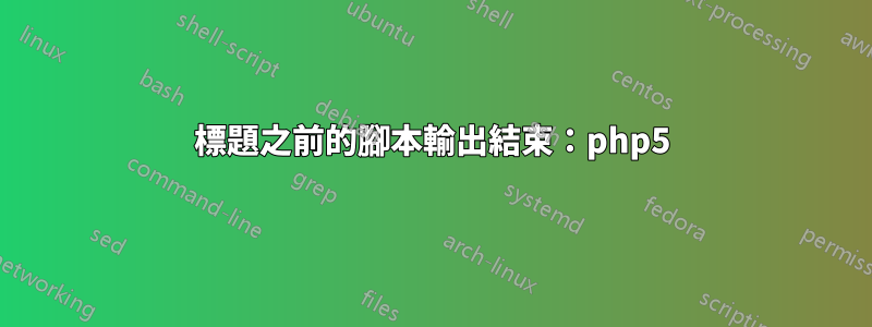 標題之前的腳本輸出結束：php5