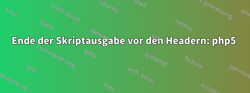 Ende der Skriptausgabe vor den Headern: php5