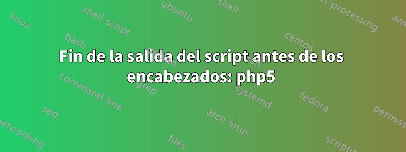 Fin de la salida del script antes de los encabezados: php5