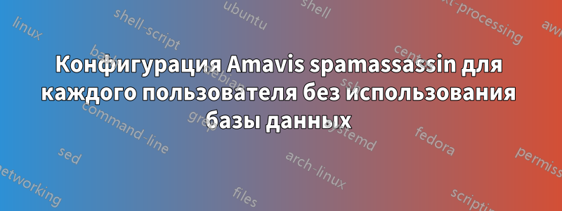 Конфигурация Amavis spamassassin для каждого пользователя без использования базы данных