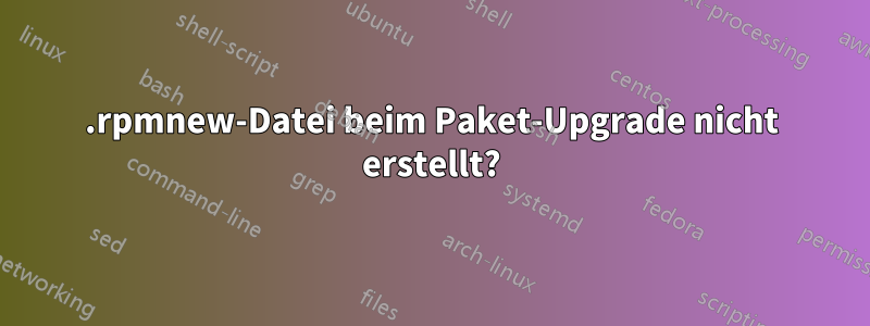 .rpmnew-Datei beim Paket-Upgrade nicht erstellt?