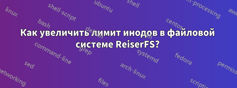 Как увеличить лимит инодов в файловой системе ReiserFS?