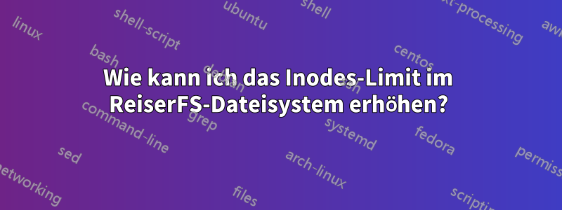 Wie kann ich das Inodes-Limit im ReiserFS-Dateisystem erhöhen?