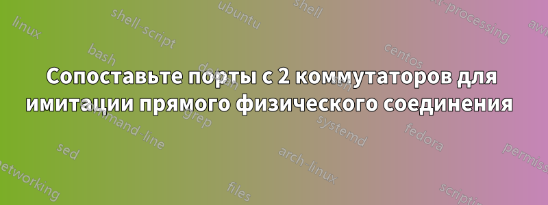 Сопоставьте порты с 2 коммутаторов для имитации прямого физического соединения 