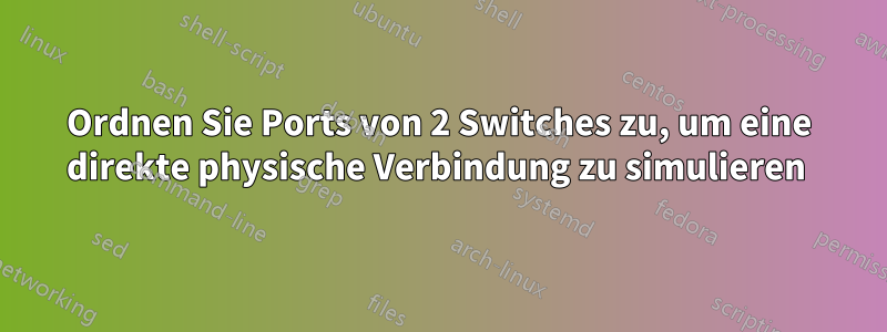 Ordnen Sie Ports von 2 Switches zu, um eine direkte physische Verbindung zu simulieren 