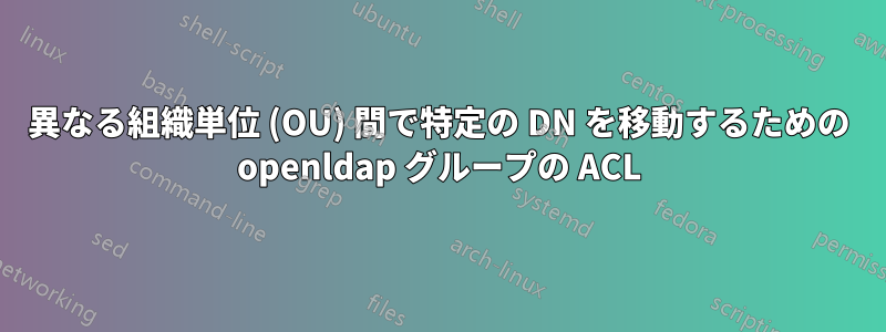 異なる組織単位 (OU) 間で特定の DN を移動するための openldap グループの ACL