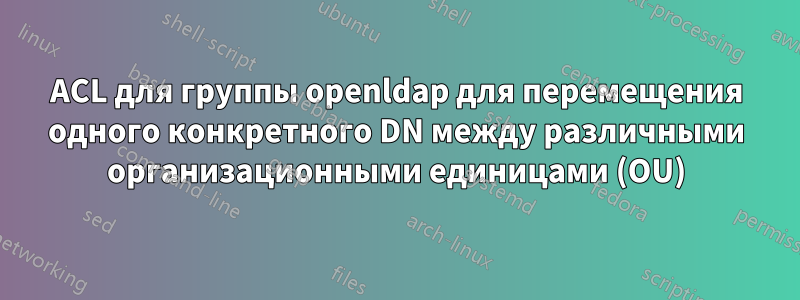 ACL для группы openldap для перемещения одного конкретного DN между различными организационными единицами (OU)