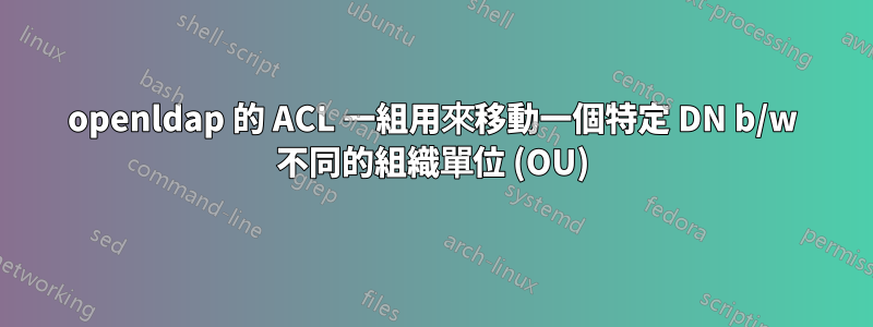 openldap 的 ACL 一組用來移動一個特定 DN b/w 不同的組織單位 (OU)