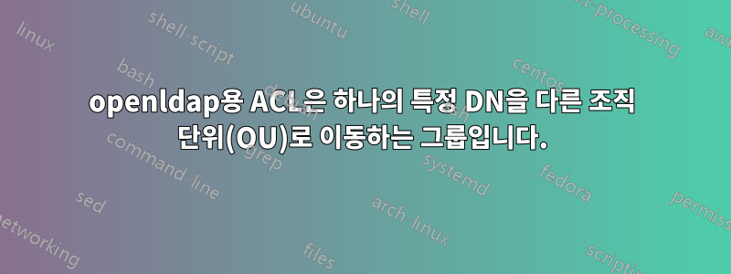 openldap용 ACL은 하나의 특정 DN을 다른 조직 단위(OU)로 이동하는 그룹입니다.