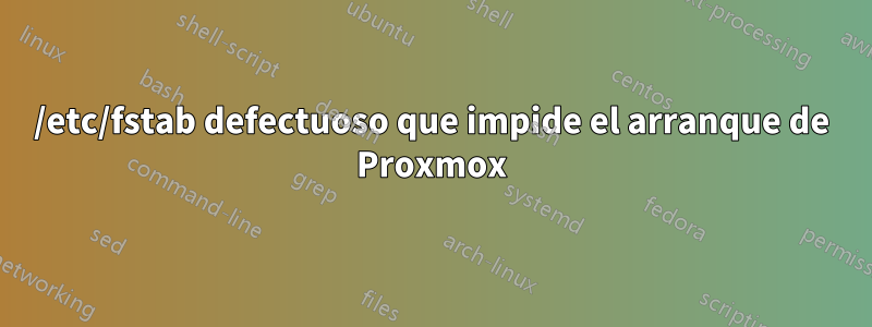 /etc/fstab defectuoso que impide el arranque de Proxmox