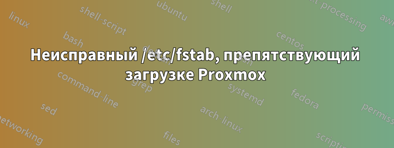 Неисправный /etc/fstab, препятствующий загрузке Proxmox