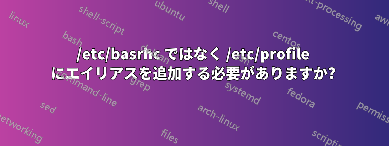 /etc/basrhc ではなく /etc/profile にエイリアスを追加する必要がありますか?