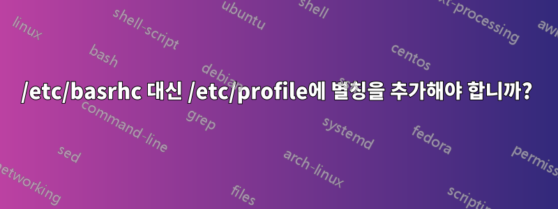 /etc/basrhc 대신 /etc/profile에 별칭을 추가해야 합니까?