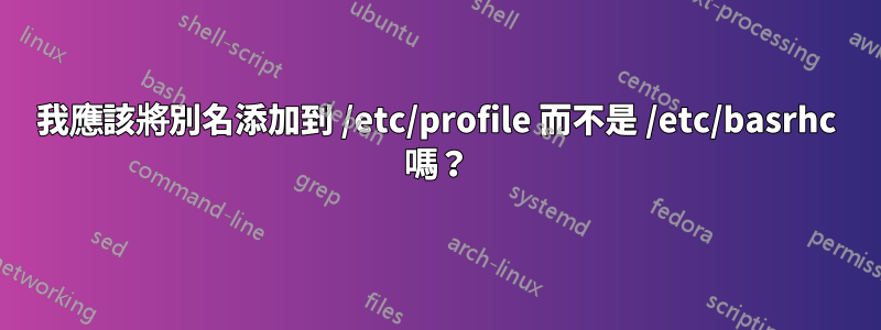 我應該將別名添加到 /etc/profile 而不是 /etc/basrhc 嗎？