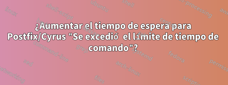 ¿Aumentar el tiempo de espera para Postfix/Cyrus "Se excedió el límite de tiempo de comando"?