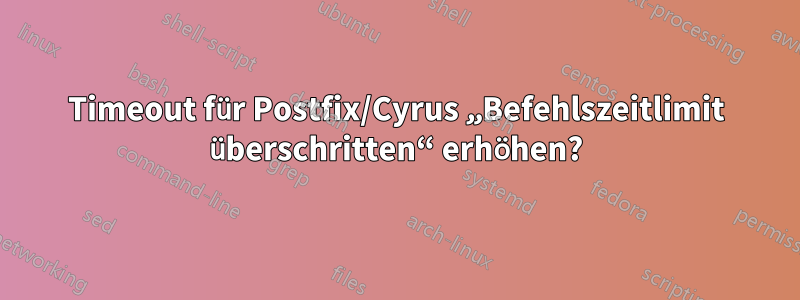 Timeout für Postfix/Cyrus „Befehlszeitlimit überschritten“ erhöhen?