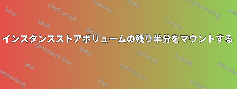 インスタンスストアボリュームの残り半分をマウントする