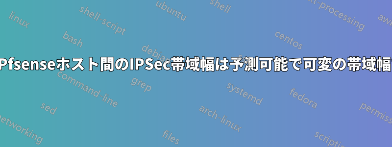 2つのPfsenseホスト間のIPSec帯域幅は予測可能で可変の帯域幅です