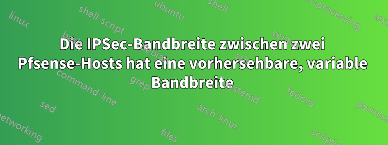 Die IPSec-Bandbreite zwischen zwei Pfsense-Hosts hat eine vorhersehbare, variable Bandbreite