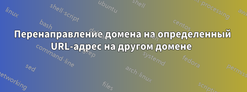 Перенаправление домена на определенный URL-адрес на другом домене 