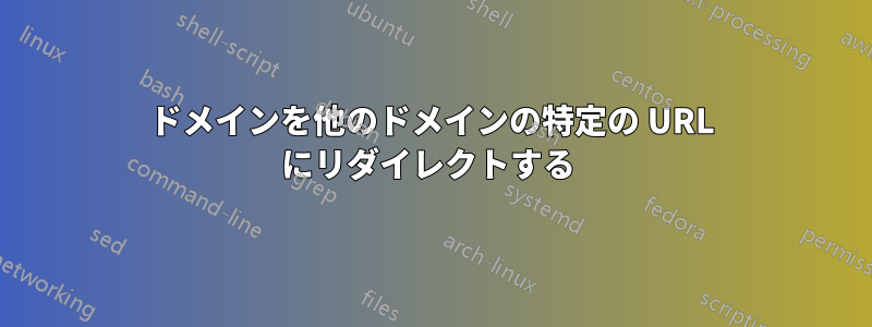 ドメインを他のドメインの特定の URL にリダイレクトする 