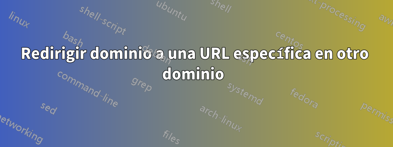 Redirigir dominio a una URL específica en otro dominio 