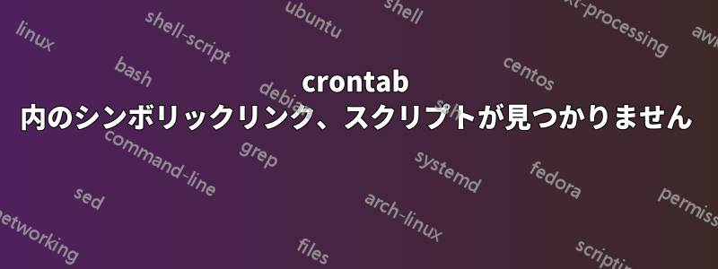 crontab 内のシンボリックリンク、スクリプトが見つかりません 