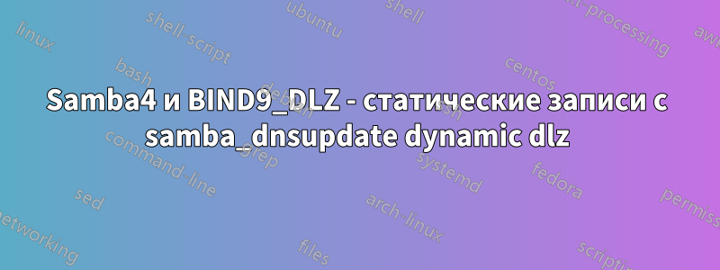 Samba4 и BIND9_DLZ - статические записи с samba_dnsupdate dynamic dlz