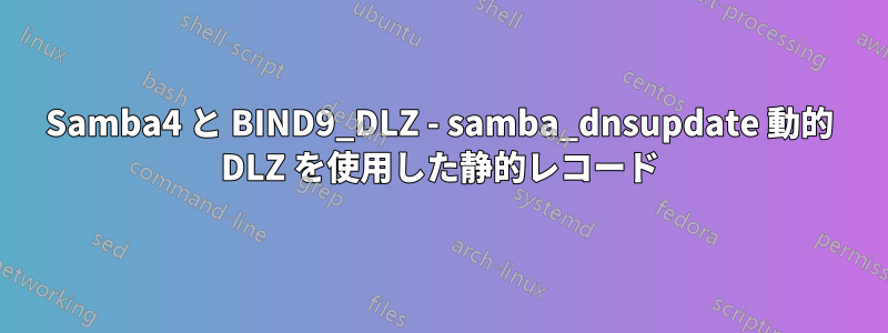 Samba4 と BIND9_DLZ - samba_dnsupdate 動的 DLZ を使用した静的レコード