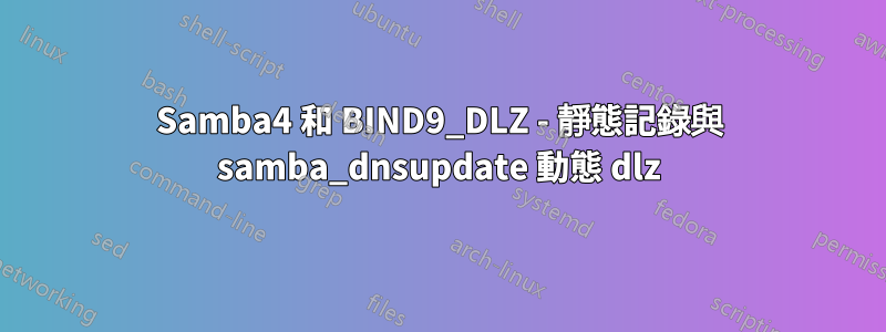 Samba4 和 BIND9_DLZ - 靜態記錄與 samba_dnsupdate 動態 dlz