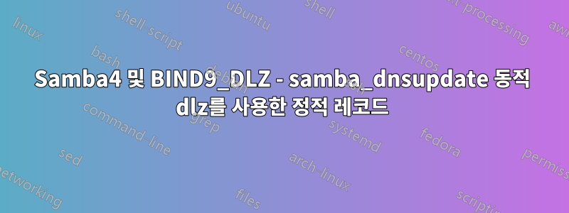 Samba4 및 BIND9_DLZ - samba_dnsupdate 동적 dlz를 사용한 정적 레코드