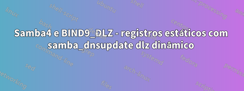 Samba4 e BIND9_DLZ - registros estáticos com samba_dnsupdate dlz dinâmico