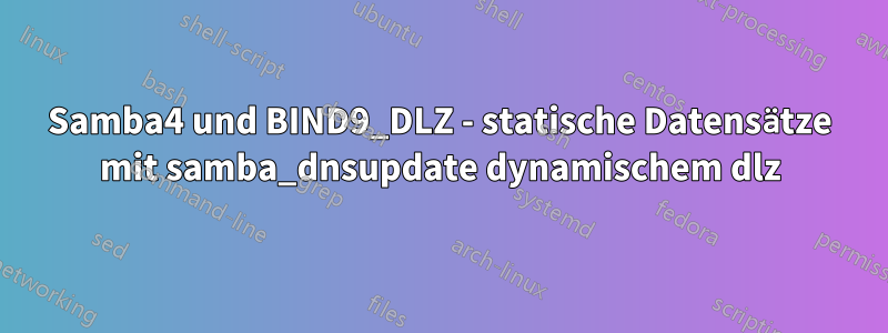 Samba4 und BIND9_DLZ - statische Datensätze mit samba_dnsupdate dynamischem dlz