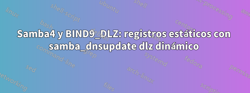 Samba4 y BIND9_DLZ: registros estáticos con samba_dnsupdate dlz dinámico