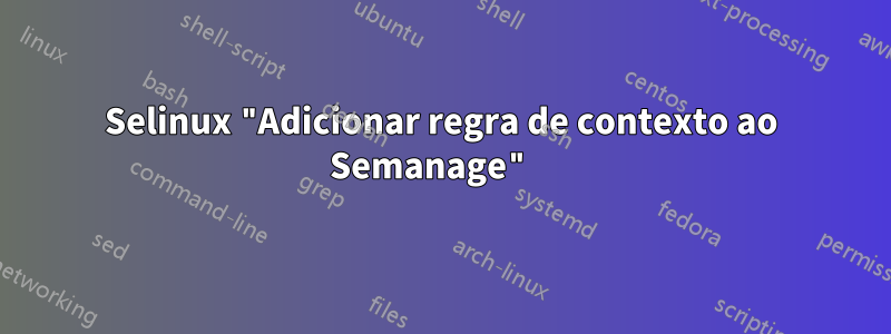 Selinux "Adicionar regra de contexto ao Semanage" 