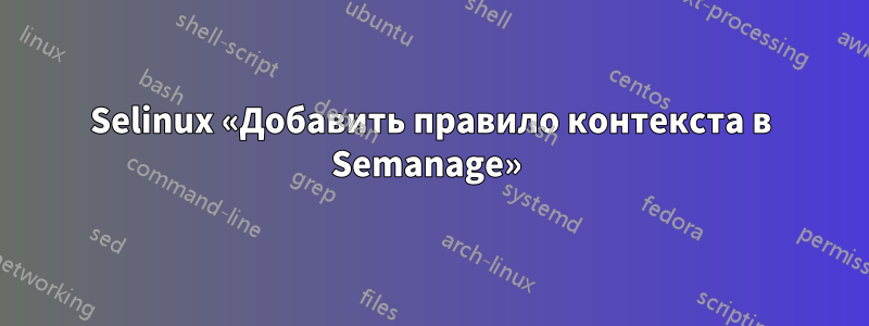 Selinux «Добавить правило контекста в Semanage» 