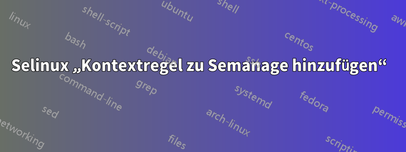 Selinux „Kontextregel zu Semanage hinzufügen“ 