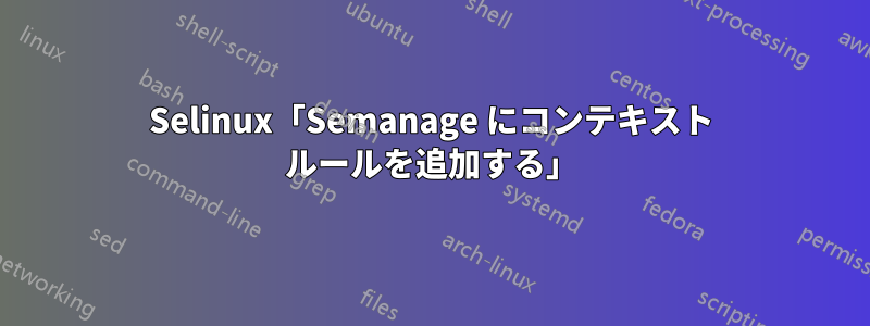 Selinux「Semanage にコンテキスト ルールを追加する」