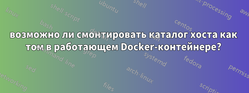 возможно ли смонтировать каталог хоста как том в работающем Docker-контейнере?