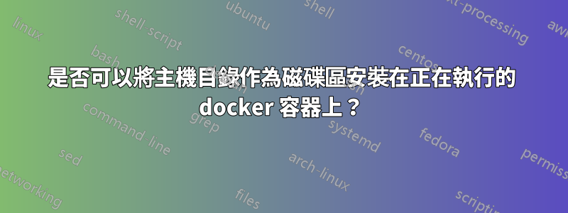 是否可以將主機目錄作為磁碟區安裝在正在執行的 docker 容器上？