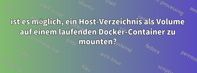 ist es möglich, ein Host-Verzeichnis als Volume auf einem laufenden Docker-Container zu mounten?