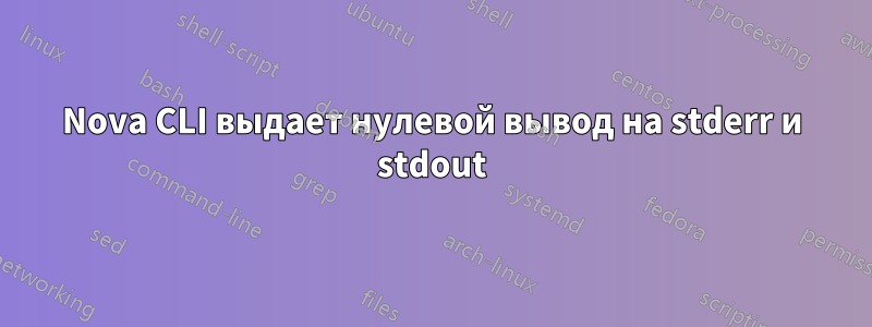 Nova CLI выдает нулевой вывод на stderr и stdout