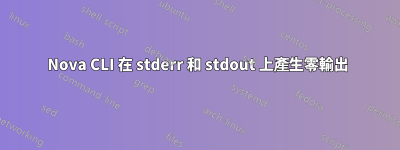 Nova CLI 在 stderr 和 stdout 上產生零輸出