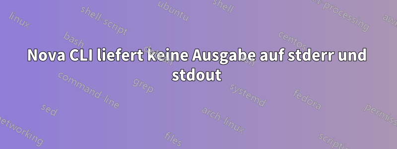 Nova CLI liefert keine Ausgabe auf stderr und stdout