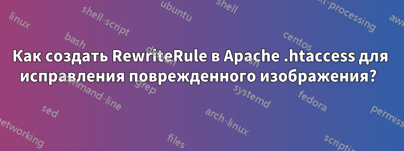 Как создать RewriteRule в Apache .htaccess для исправления поврежденного изображения? 